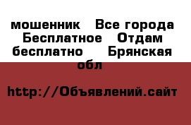 мошенник - Все города Бесплатное » Отдам бесплатно   . Брянская обл.